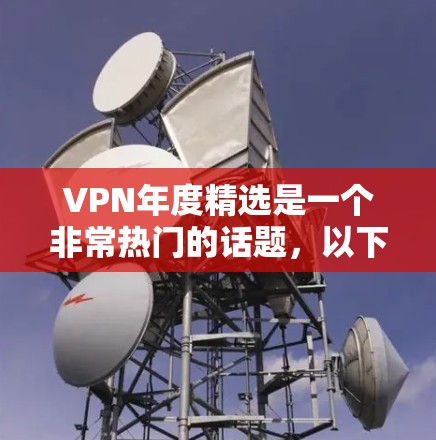 VPN年度精选是一个非常热门的话题,以下是几个经典年份的 VPN 吧,它们涵盖了不同的服务类型和特点 VPN年度精选是一个非常热门的话题,以下是几个经典年份的 VPN 吧,它们涵盖了不同的服务类型和特点