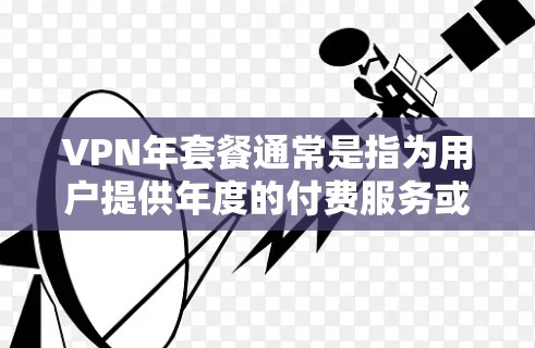 VPN年套餐通常是指为用户提供年度的付费服务或会员资格,通常包括网络流量、使用权限和可能的额外功能。以下是一些常见的VPN年套餐类型及其特点 VPN年套餐通常是指为用户提供年度的付费服务或会员资格,通常包括网络流量、使用权限和可能的额外功能。以下是一些常见的VPN年套餐类型及其特点