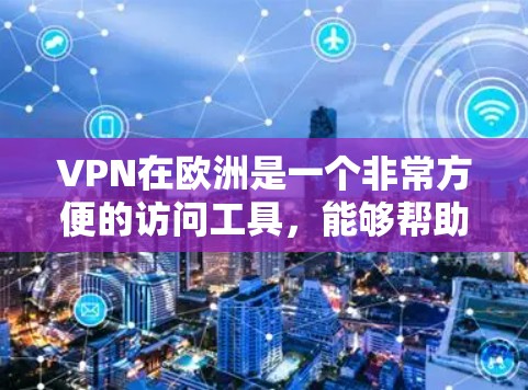 VPN在欧洲是一个非常方便的访问工具,能够帮助用户访问国际网络,享受全球范围内的服务。以下是一些主要的VPN平台,供您参考 VPN在欧洲是一个非常方便的访问工具,能够帮助用户访问国际网络,享受全球范围内的服务。以下是一些主要的VPN平台,供您参考