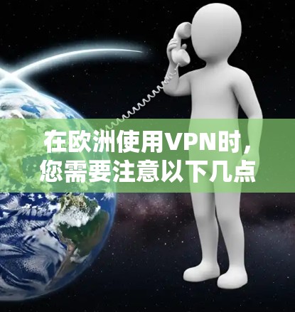 在欧洲使用VPN时，您需要注意以下几点