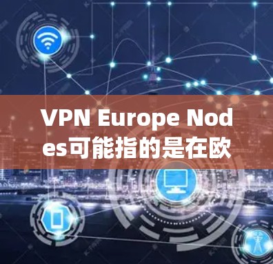 VPN Europe Nodes可能指的是在欧洲地区的VPN节点或服务器。这些节点通常指的是特定的VPN服务提供商或平台在欧洲地区的服务器环境。以下是一些可能的解释