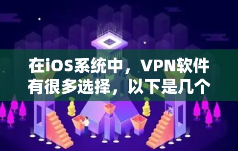 在iOS系统中，VPN软件有很多选择，以下是几个常见的VPN推荐，包括它们的iOS版本