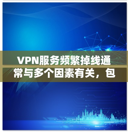 VPN服务频繁掉线通常与多个因素有关，包括服务器设置、网络连接、协议安全性和硬件配置等。以下是解决VPN服务频繁掉线问题的步骤