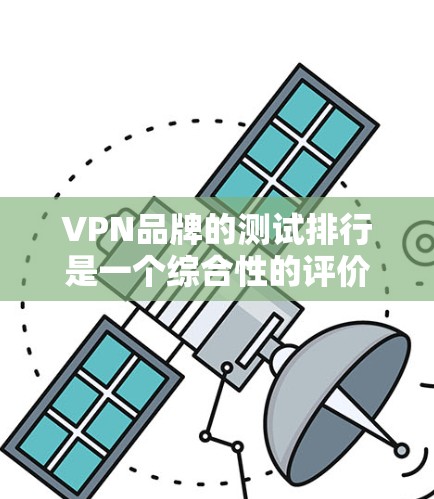 VPN品牌的测试排行是一个综合性的评价体系，旨在帮助用户选择最适合自己的VPN服务。以下是根据多个关键因素进行的综合评价