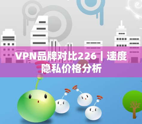 VPN品牌对比226｜速度隐私价格分析