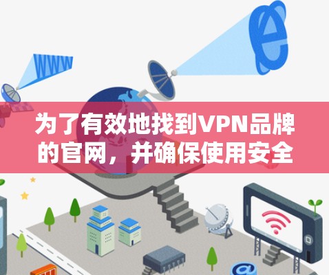 为了有效地找到VPN品牌的官网,并确保使用安全和合法的服务,可以按照以下步骤进行 为了有效地找到VPN品牌的官网,并确保使用安全和合法的服务,可以按照以下步骤进行