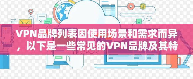 VPN品牌列表因使用场景和需求而异,以下是一些常见的VPN品牌及其特点,供参考 VPN品牌列表因使用场景和需求而异,以下是一些常见的VPN品牌及其特点,供参考