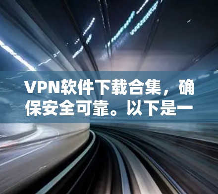 VPN软件下载合集，确保安全可靠。以下是一些主要的VPN品牌及其推荐的下载链接
