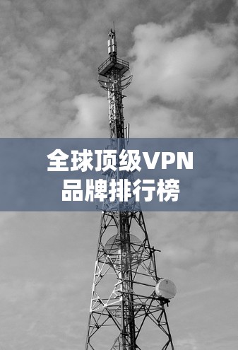 全球顶级VPN品牌排行榜 全球顶级VPN品牌排行榜