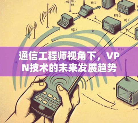 通信工程师视角下，VPN技术的未来发展趋势