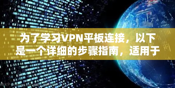 为了学习VPN平板连接,以下是一个详细的步骤指南,适用于大多数主流VPN平台 为了学习VPN平板连接,以下是一个详细的步骤指南,适用于大多数主流VPN平台