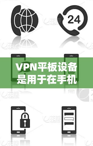 VPN平板设备是用于在手机或平板电脑上进行VPN连接的设备,其特点和选择因素较为复杂。以下是详细的分析 VPN平板设备是用于在手机或平板电脑上进行VPN连接的设备,其特点和选择因素较为复杂。以下是详细的分析