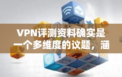 VPN评测资料确实是一个多维度的议题，涵盖了安全、性能、教程、社区、价格等方面。以下是一些常见的VPN评测资料类型，供您参考