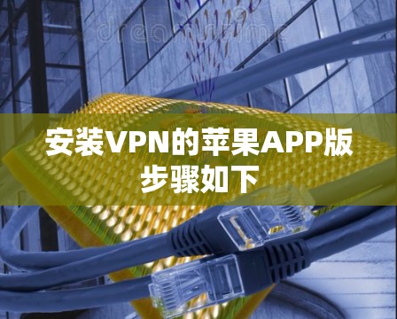 安装VPN的苹果APP版步骤如下