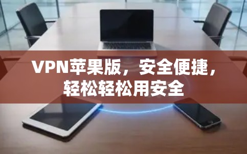 VPN苹果版,安全便捷,轻松轻松用安全 VPN苹果版,安全便捷,轻松轻松用安全