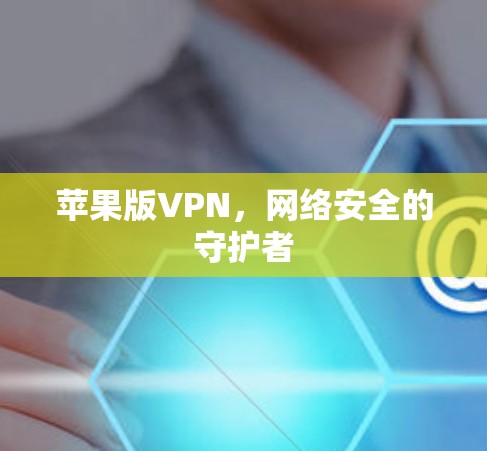 苹果版VPN,网络安全的守护者 苹果版VPN,网络安全的守护者
