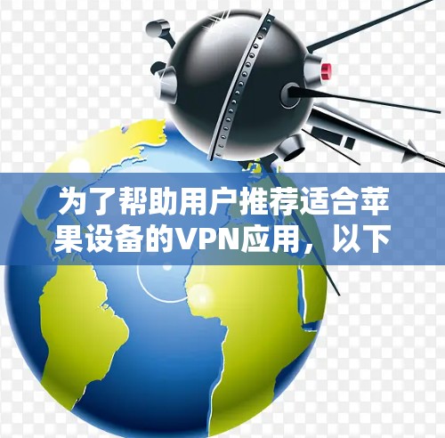为了帮助用户推荐适合苹果设备的VPN应用,以下是一些主要的选择,涵盖功能、安全性和用户习惯 为了帮助用户推荐适合苹果设备的VPN应用,以下是一些主要的选择,涵盖功能、安全性和用户习惯
