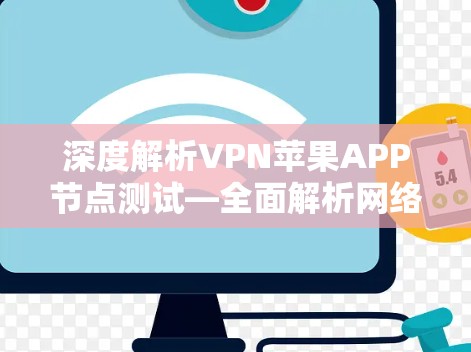 深度解析VPN苹果APP节点测试—全面解析网络安全威胁