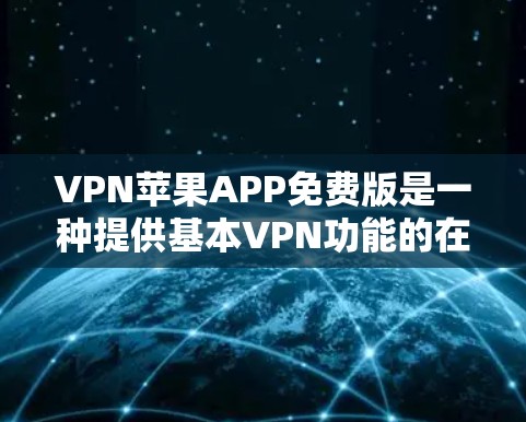 VPN苹果APP免费版是一种提供基本VPN功能的在线应用，旨在让用户在苹果设备上进行加密数据传输和访问。以下是关于该应用的详细信息