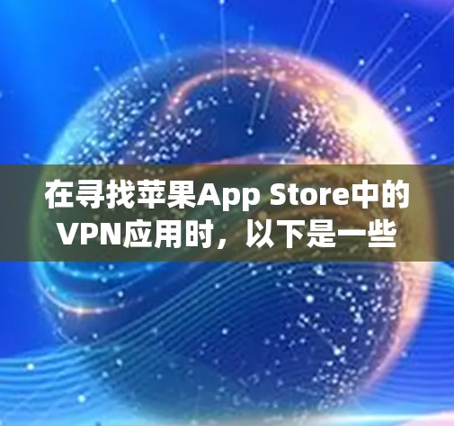 在寻找苹果App Store中的VPN应用时，以下是一些综合考虑的因素和推荐列表，帮助您找到适合的选项