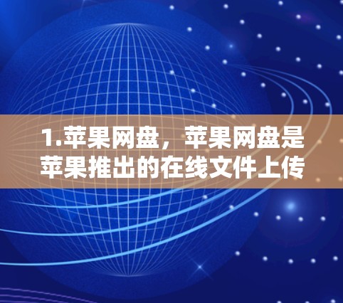 1.苹果网盘，苹果网盘是苹果推出的在线文件上传和管理服务，提供免费的文件传输和存储功能。最新版本通常会添加新的功能和优化，以满足用户的需求