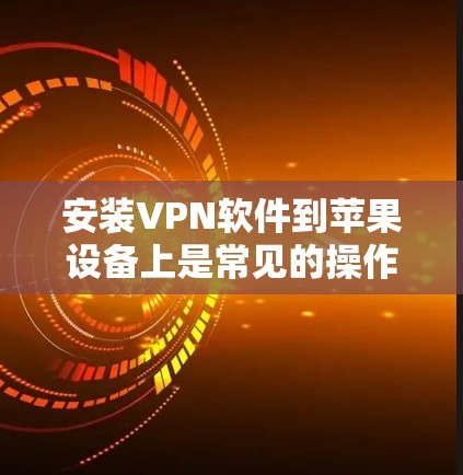 安装VPN软件到苹果设备上是常见的操作，以下是一步步的指南