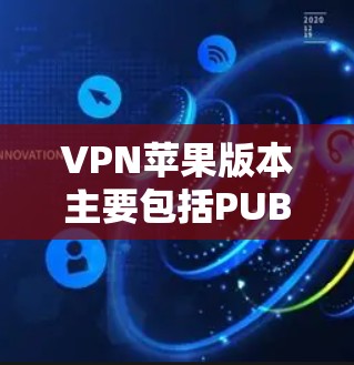 VPN苹果版本主要包括PUBG Network VPN和VSwitch两种。以下是它们的详细介绍 VPN苹果版本主要包括PUBG Network VPN和VSwitch两种。以下是它们的详细介绍