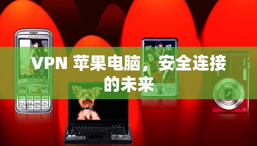 VPN 苹果电脑,安全连接的未来 VPN 苹果电脑,安全连接的未来