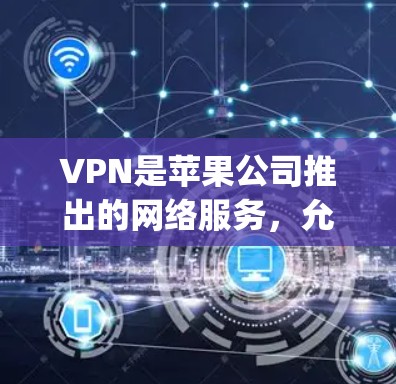 VPN是苹果公司推出的网络服务，允许用户通过Apple App Store下载和安装。以下是关于如何在苹果App Store找到并下载VPN的具体步骤