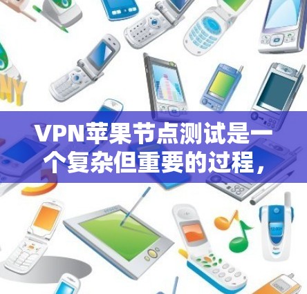 VPN苹果节点测试是一个复杂但重要的过程，主要涉及测试设备性能、加密协议和网络稳定性。以下是详细的总结