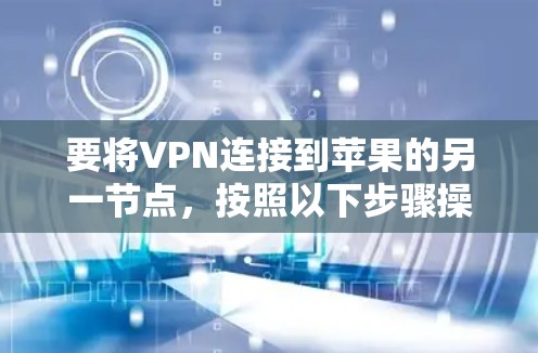 要将VPN连接到苹果的另一节点，按照以下步骤操作