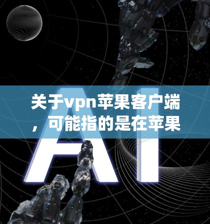 关于vpn苹果客户端,可能指的是在苹果手机上安装或使用VPN客户端。以下是一些可能的解释 关于vpn苹果客户端,可能指的是在苹果手机上安装或使用VPN客户端。以下是一些可能的解释