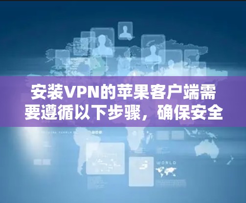 安装VPN的苹果客户端需要遵循以下步骤,确保安全 安装VPN的苹果客户端需要遵循以下步骤,确保安全
