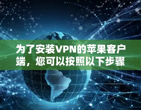 为了安装VPN的苹果客户端，您可以按照以下步骤操作
