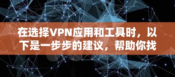 在选择VPN应用和工具时,以下是一步步的建议,帮助你找到最适合自己的解决方案 在选择VPN应用和工具时,以下是一步步的建议,帮助你找到最适合自己的解决方案