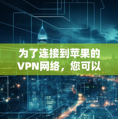 为了连接到苹果的VPN网络,您可以按照以下步骤操作 为了连接到苹果的VPN网络,您可以按照以下步骤操作