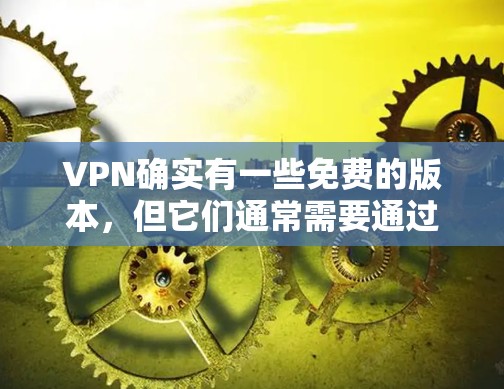 VPN确实有一些免费的版本,但它们通常需要通过合法渠道获取,尤其是第三方应用的免费版本。以下是关于VPN免费下载的详细信息 VPN确实有一些免费的版本,但它们通常需要通过合法渠道获取,尤其是第三方应用的免费版本。以下是关于VPN免费下载的详细信息