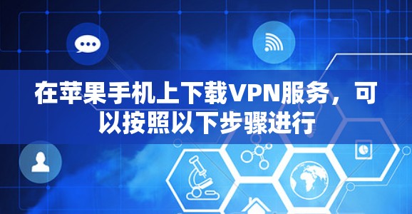 在苹果手机上下载VPN服务,可以按照以下步骤进行 在苹果手机上下载VPN服务,可以按照以下步骤进行