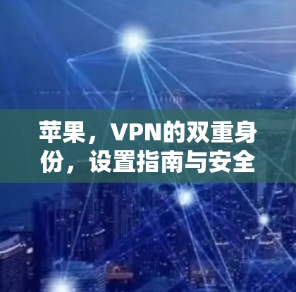 苹果,VPN的双重身份,设置指南与安全攻略 苹果,VPN的双重身份,设置指南与安全攻略
