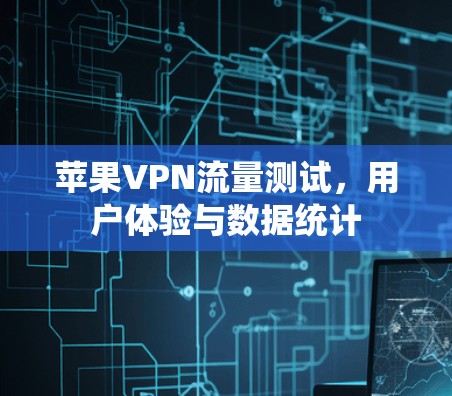 苹果VPN流量测试，用户体验与数据统计