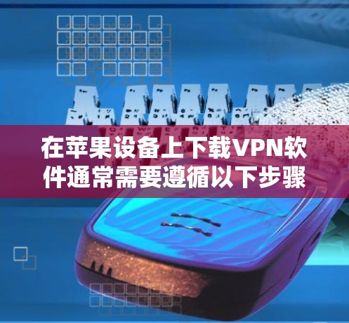 在苹果设备上下载VPN软件通常需要遵循以下步骤 在苹果设备上下载VPN软件通常需要遵循以下步骤
