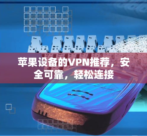 苹果设备的VPN推荐,安全可靠,轻松连接 苹果设备的VPN推荐,安全可靠,轻松连接