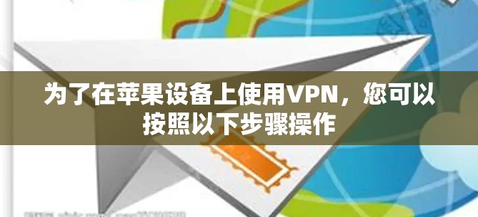 为了在苹果设备上使用VPN,您可以按照以下步骤操作 为了在苹果设备上使用VPN,您可以按照以下步骤操作