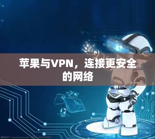 苹果与VPN,连接更安全的网络 苹果与VPN,连接更安全的网络