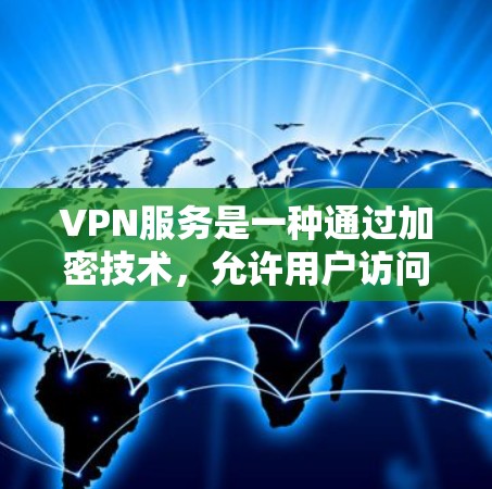 VPN服务是一种通过加密技术,允许用户访问不同国家的网站,并在不被追踪的情况下进行的网络协议。以下是关于VPN服务的详细总结 VPN服务是一种通过加密技术,允许用户访问不同国家的网站,并在不被追踪的情况下进行的网络协议。以下是关于VPN服务的详细总结