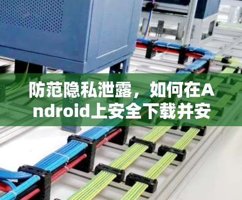 防范隐私泄露，如何在Android上安全下载并安装VPN软件