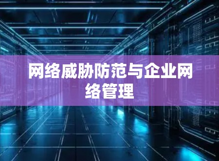 网络威胁防范与企业网络管理