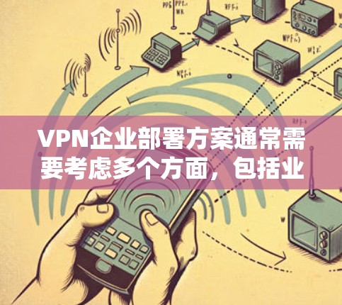 VPN企业部署方案通常需要考虑多个方面,包括业务需求、技术要求、用户安全等。以下是一个详细的部署方案示例,涵盖从选择VPN服务到配置和管理的各个方面 VPN企业部署方案通常需要考虑多个方面,包括业务需求、技术要求、用户安全等。以下是一个详细的部署方案示例,涵盖从选择VPN服务到配置和管理的各个方面