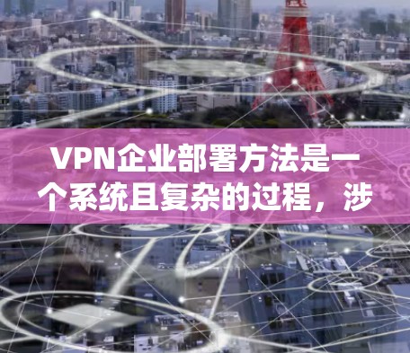 VPN企业部署方法是一个系统且复杂的过程,涉及多个方面,包括选择服务器、配置防火墙、设置用户身份、管理网络连接、处理异常情况等。以下是一些常见的步骤和方法,帮助你部署VPN服务 VPN企业部署方法是一个系统且复杂的过程,涉及多个方面,包括选择服务器、配置防火墙、设置用户身份、管理网络连接、处理异常情况等。以下是一些常见的步骤和方法,帮助你部署VPN服务
