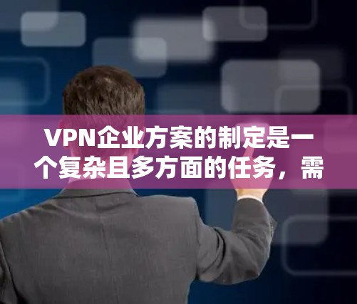 VPN企业方案的制定是一个复杂且多方面的任务,需要从战略规划、技术选择、市场拓展、运营管理和法律合规等多个方面入手。以下是一个全面的VPN企业方案模板,供您参考 VPN企业方案的制定是一个复杂且多方面的任务,需要从战略规划、技术选择、市场拓展、运营管理和法律合规等多个方面入手。以下是一个全面的VPN企业方案模板,供您参考